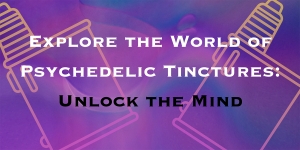 Explore the World of Psychedelic Tinctures: Unlock the Mind